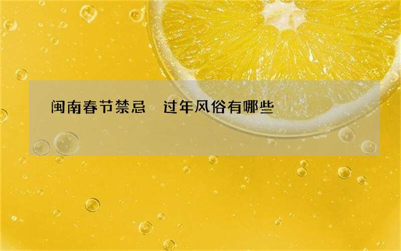 闽南春节禁忌 过年风俗有哪些